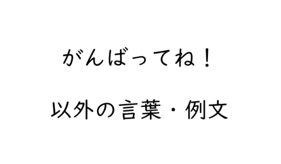 「がんばって」以外の応援・励ましになる言葉・例文集 Genussmittel公式 9964